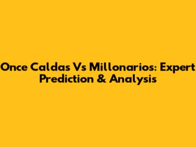 Once Caldas Vs Millonarios: Expert Prediction & Analysis