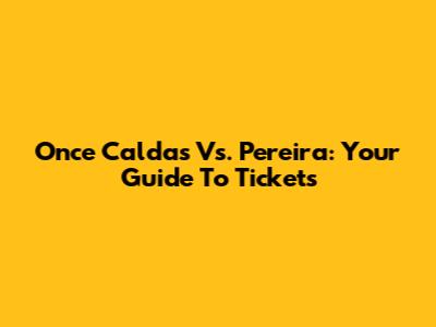 Once Caldas Vs. Pereira: Your Guide To Tickets