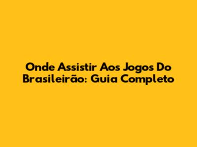 Onde Assistir Aos Jogos Do Brasileirão: Guia Completo