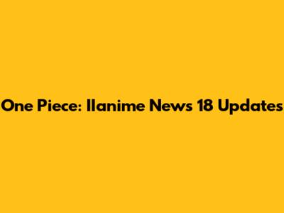 One Piece: IIanime News 18 Updates
