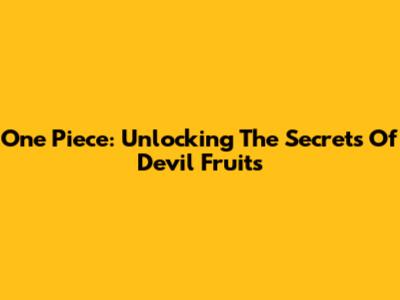 One Piece: Unlocking The Secrets Of Devil Fruits