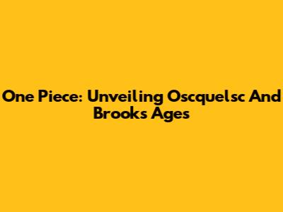 One Piece: Unveiling Oscquelsc And Brook's Ages