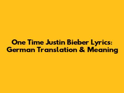 One Time Justin Bieber Lyrics: German Translation & Meaning