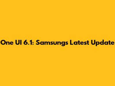 One UI 6.1: Samsung's Latest Update