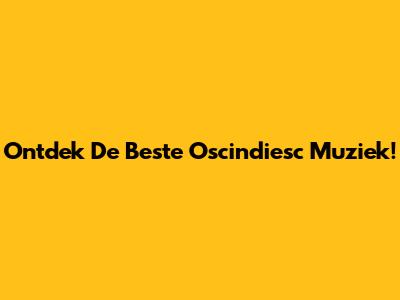 Ontdek De Beste Oscindiesc Muziek!