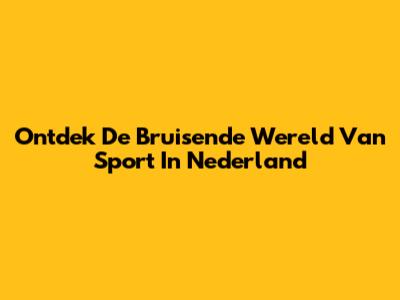 Ontdek De Bruisende Wereld Van Sport In Nederland