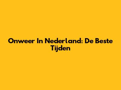 Onweer In Nederland: De Beste Tijden