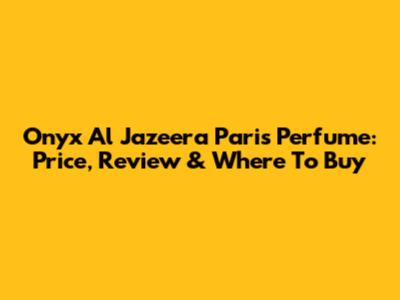 Onyx Al Jazeera Paris Perfume: Price, Review & Where To Buy