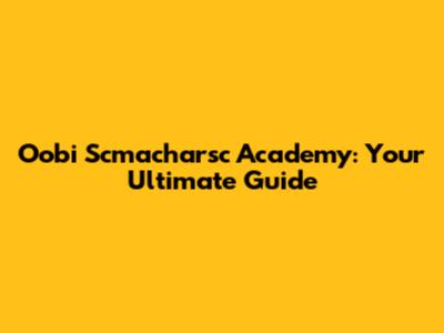 Oobi Scmacharsc Academy: Your Ultimate Guide