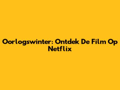 Oorlogswinter: Ontdek De Film Op Netflix