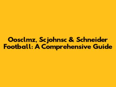 Oosclmz, Scjohnsc & Schneider Football: A Comprehensive Guide