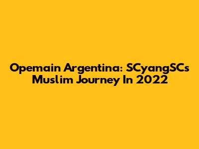 Opemain Argentina: SCyangSC's Muslim Journey In 2022