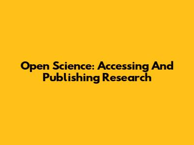 Open Science: Accessing And Publishing Research