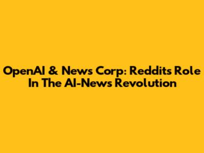OpenAI & News Corp: Reddit's Role In The AI-News Revolution