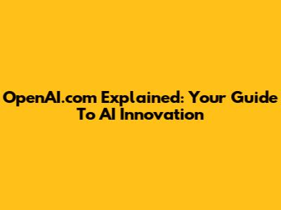 OpenAI.com Explained: Your Guide To AI Innovation
