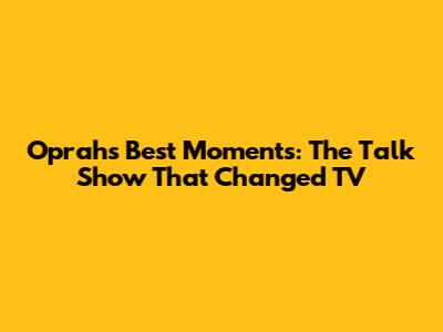 Oprah's Best Moments: The Talk Show That Changed TV