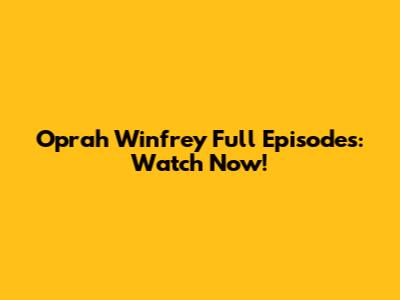 Oprah Winfrey Full Episodes: Watch Now!