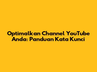 Optimalkan Channel YouTube Anda: Panduan Kata Kunci