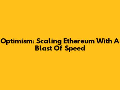Optimism: Scaling Ethereum With A Blast Of Speed