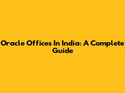 Oracle Offices In India: A Complete Guide