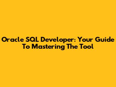 Oracle SQL Developer: Your Guide To Mastering The Tool
