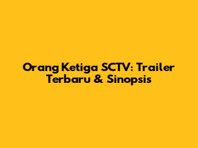 Orang Ketiga SCTV: Trailer Terbaru & Sinopsis