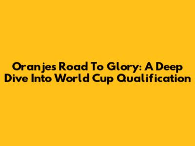 Oranje's Road To Glory: A Deep Dive Into World Cup Qualification