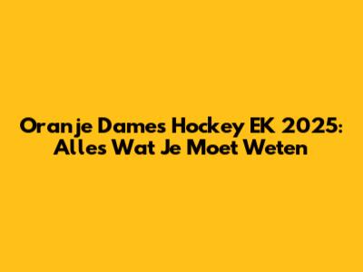 Oranje Dames Hockey EK 2025: Alles Wat Je Moet Weten