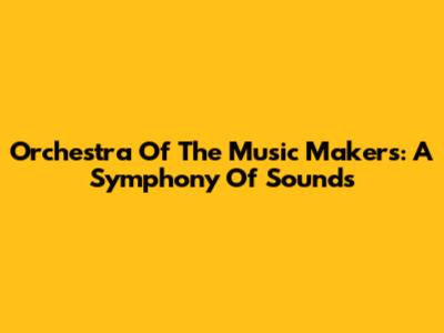 Orchestra Of The Music Makers: A Symphony Of Sounds