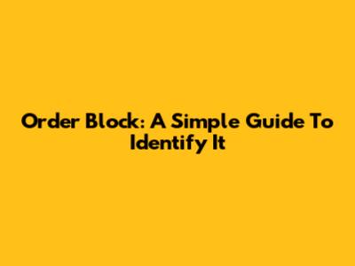 Order Block: A Simple Guide To Identify It