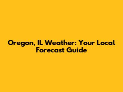 Oregon, IL Weather: Your Local Forecast Guide
