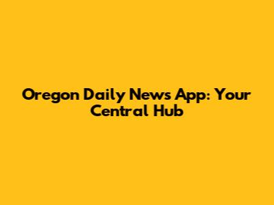 Oregon Daily News App: Your Central Hub