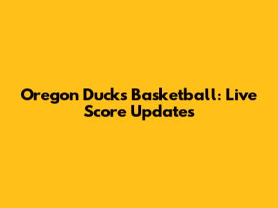 Oregon Ducks Basketball: Live Score Updates