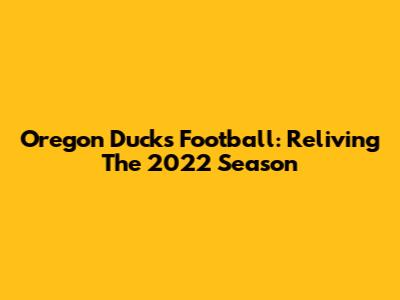 Oregon Ducks Football: Reliving The 2022 Season