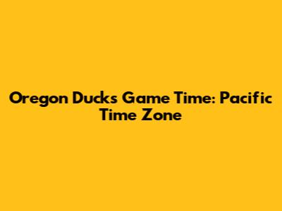 Oregon Ducks Game Time: Pacific Time Zone
