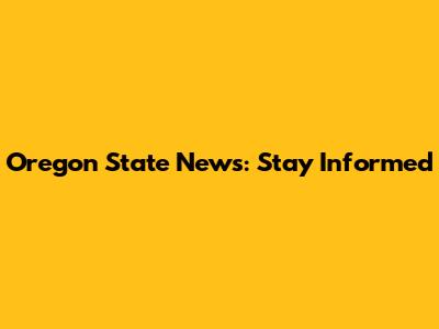 Oregon State News: Stay Informed