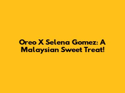 Oreo X Selena Gomez: A Malaysian Sweet Treat!
