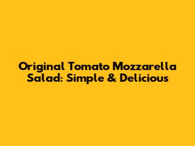 Original Tomato Mozzarella Salad: Simple & Delicious