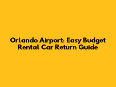 Orlando Airport: Easy Budget Rental Car Return Guide