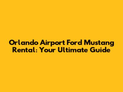 Orlando Airport Ford Mustang Rental: Your Ultimate Guide