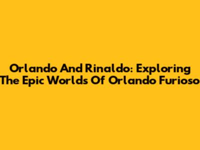 Orlando And Rinaldo: Exploring The Epic Worlds Of Orlando Furioso