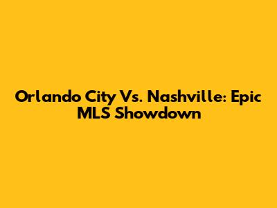 Orlando City Vs. Nashville: Epic MLS Showdown