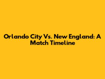 Orlando City Vs. New England: A Match Timeline