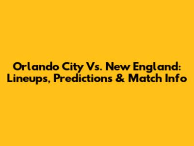 Orlando City Vs. New England: Lineups, Predictions & Match Info