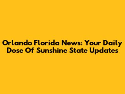 Orlando Florida News: Your Daily Dose Of Sunshine State Updates