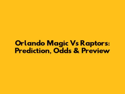 Orlando Magic Vs Raptors: Prediction, Odds & Preview