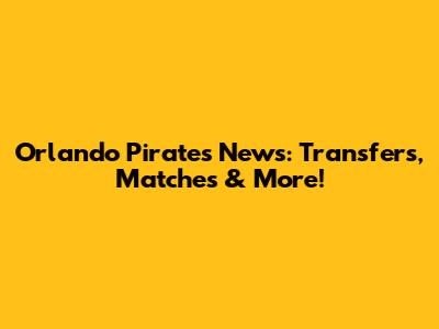 Orlando Pirates News: Transfers, Matches & More!