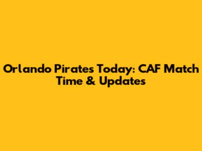 Orlando Pirates Today: CAF Match Time & Updates