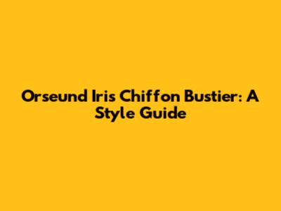 Orseund Iris Chiffon Bustier: A Style Guide