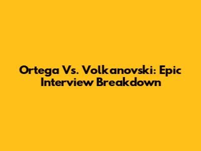 Ortega Vs. Volkanovski: Epic Interview Breakdown